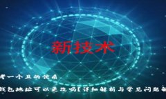 思考一个且的优质TP钱包地址可以更改吗？详细解