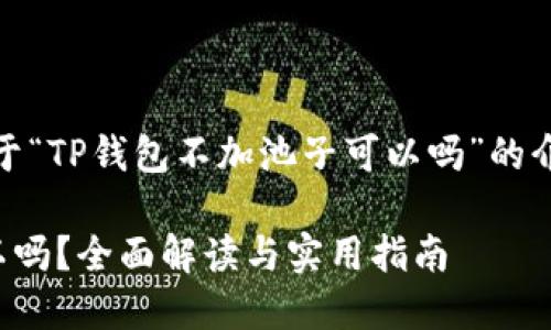 温馨提示：以下是关于“TP钱包不加池子可以吗”的介绍及相关内容规划。

TP钱包不加池子可以吗？全面解读与实用指南