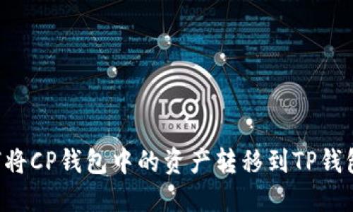 ### 如何将CP钱包中的资产转移到TP钱包？详细指南