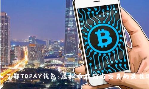 深入了解TOPAY钱包：虚拟币存储与交易的最佳选择