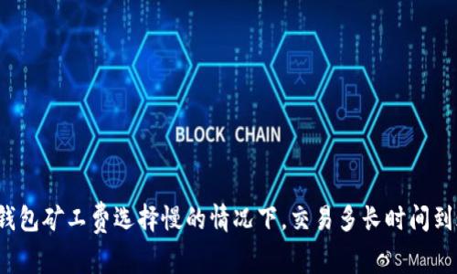 TP钱包矿工费选择慢的情况下，交易多长时间到账？