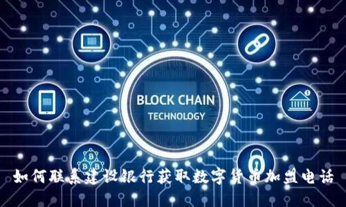 如何联系建设银行获取数字货币加盟电话