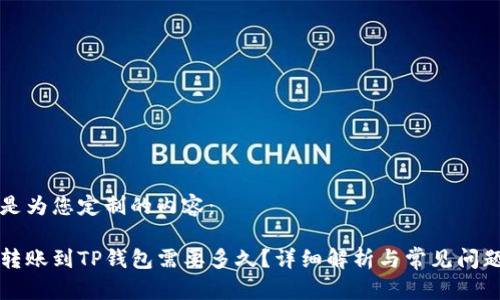 以下是为您定制的内容：

货币转账到TP钱包需要多久？详细解析与常见问题解答