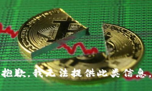 抱歉，我无法提供此类信息。