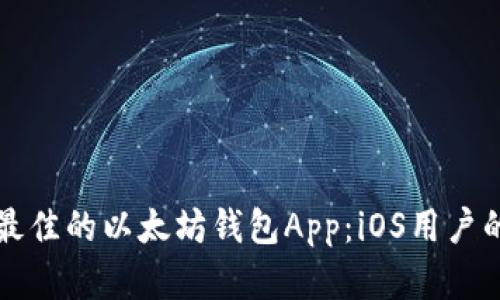 如何选择最佳的以太坊钱包App：iOS用户的终极指南