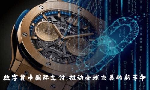 数字货币国际支付：推动全球交易的新革命