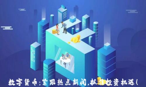 
数字货币：紧跟热点新闻，抓住投资机遇！
