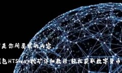 以下是你所要求的内容。TP钱包HTSwap挖矿详细教程