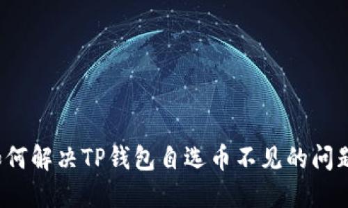 如何解决TP钱包自选币不见的问题？