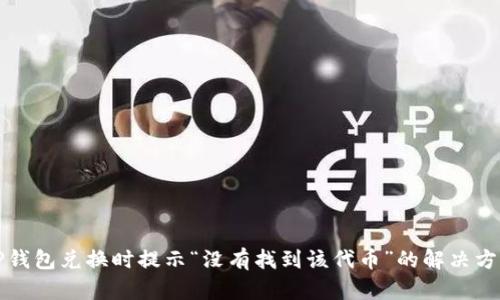 TP钱包兑换时提示“没有找到该代币”的解决方法