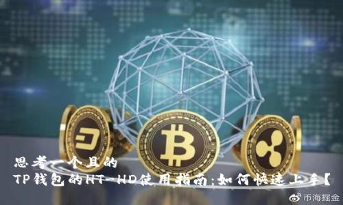 思考一个且的  
TP钱包的HT-HD使用指南：如何快速上手？