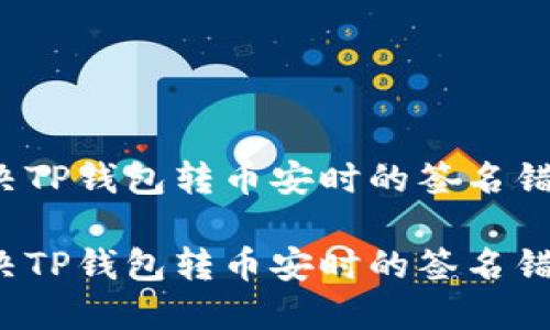 如何解决TP钱包转币安时的签名错误问题？

如何解决TP钱包转币安时的签名错误问题？