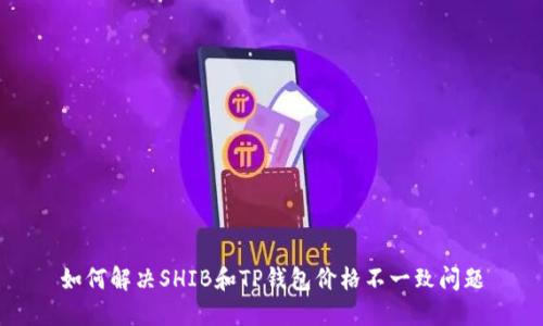如何解决SHIB和TP钱包价格不一致问题