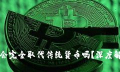 数字货币会完全取代传统货币吗？深度解析与展