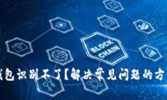 以太坊钱包识别不了？解决常见问题的方法与技
