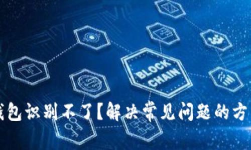 以太坊钱包识别不了？解决常见问题的方法与技巧