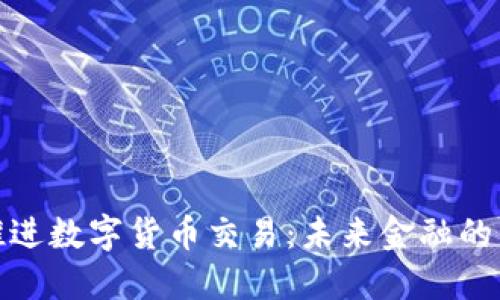 稳步推进数字货币交易：未来金融的新机遇