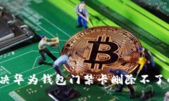 如何解决华为钱包门禁卡删除不了的问题？