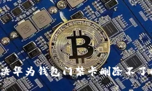 如何解决华为钱包门禁卡删除不了的问题？