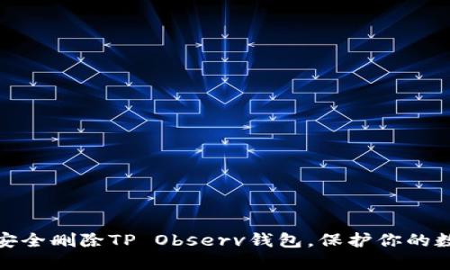 : 如何安全删除TP Observ钱包，保护你的数字资产