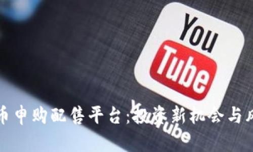 数字货币申购配售平台：投资新机会与风险解析