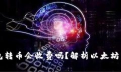 以太坊钱包转币会收费吗？解析以太坊交易手续
