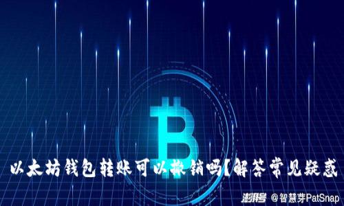 以太坊钱包转账可以撤销吗？解答常见疑惑
