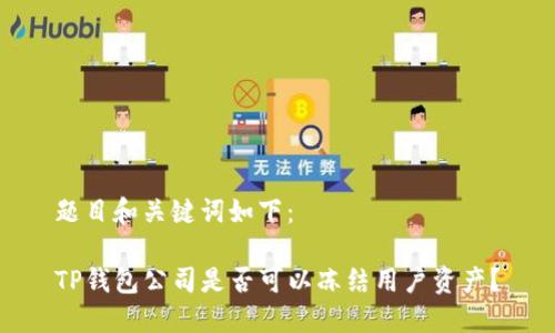 题目和关键词如下：

TP钱包公司是否可以冻结用户资产？