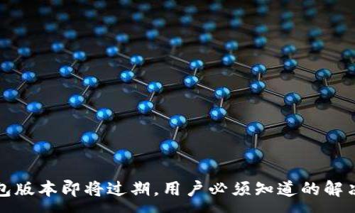 :
TP钱包版本即将过期，用户必须知道的解决方案