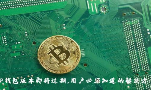 :
TP钱包版本即将过期，用户必须知道的解决方案
