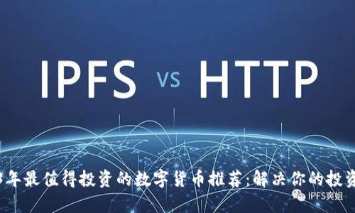 2023年最值得投资的数字货币推荐：解决你的投资痛点