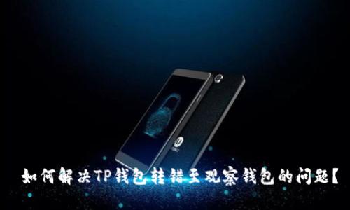  如何解决TP钱包转错至观察钱包的问题？