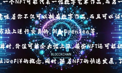 NFT（非同质化代币）是一种独特的数字资产，通常用于代表艺术品、音乐、视频游戏中的物品等，常常被存储在区块链上。因此，当提到“TP钱包里的NFT”时，指的是在TP钱包（一个支持多种数字资产的加密钱包）中存储的这些非同质化代币。

以下是一些与TP钱包和NFT相关的解释：

1. **独特性**：每个NFT都有独特的标识符，不能直接互换，这与比特币等同质化代币不同。例如，一个NFT可能代表一幅数字艺术作品，而另一幅艺术作品则是不同的，不可以互相替换。

2. **所有权证明**：NFT的存在确保了数字资产的所有权，它可以通过区块链技术进行验证。这意味着你不仅可以拥有数字作品，而且可以证明这是你的，类似于拥有一幅实物画作的所有权。

3. **买卖与交易**：在TP钱包中，你可以方便地查看、管理和交易你的NFT。很多NFT是在特定的市场上进行交易的，例如OpenSea等。

4. **收藏价值**：很多人购买NFT是出于收藏的目的，尤其是当这些NFT涉及到知名艺术家或品牌时，价值可能会大幅上涨。有些NFT还可能被用作进入独特社区或享有特定权益的一种通道。

如果你想进一步了解TP钱包里的NFT及其运作原理，需要学习相关的区块链知识和去中心化金融（DeFi）的概念。同时，随着NFT的快速发展，了解最新的市场动态和趋势也是必要的。