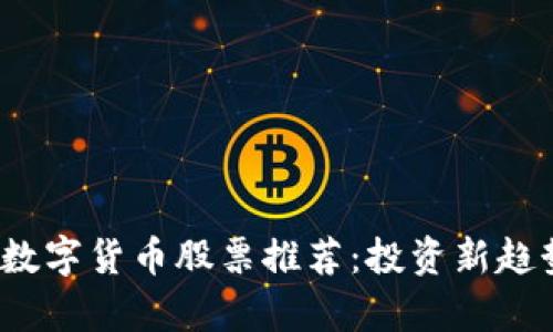 2023年国产数字货币股票推荐：投资新趋势的前景解析