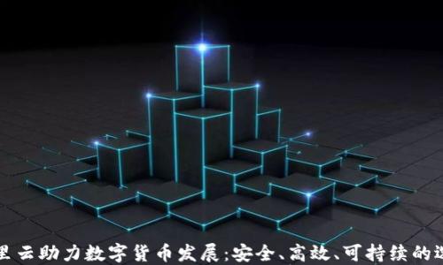 
阿里云助力数字货币发展：安全、高效、可持续的选择