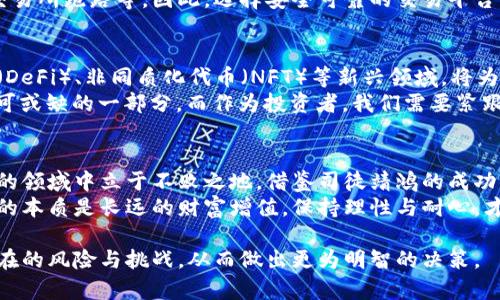 如何通过数字货币投资实现财富增值：司徒靖鸿的成功经验

数字货币, 财富增值, 投资策略, 司徒靖鸿/guanjianci

引言：数字货币的崛起
近年来，数字货币作为一种新兴的投资工具，受到了广泛关注。比特币、以太坊等虚拟货币的价格暴涨，让无数投资者获得了可观的回报。然而，对于许多人来说，数字货币依然是一个充满未知和挑战的领域。

第一部分：数字货币是什么？
数字货币是一种以数字化形式存在的货币，它依托于密码学技术和区块链技术，从而保证交易的安全性和透明性。与传统货币不同，数字货币不依赖中央银行或金融机构，因此具有去中心化的特性。
这种去中心化的特点，使得数字货币在全球范围内实现快速交易，无论你身处何地，只需要拥有互联网连接，便可以随时随地进行交易。换句话说，数字货币打破了传统金融体系的壁垒，为普通投资者提供了更多的机会。

第二部分：司徒靖鸿的成功背景
司徒靖鸿是一位知名的数字货币投资专家，凭借敏锐的市场洞察力和独到的投资理念，成功在波动巨大的数字货币市场中脱颖而出。作为一名普通投资者，他从最初的怀疑变为坚定的信仰者，最终实现了个人财富的跃升。
他的成功经验不仅来自于市场的运作规律，更源于他平时对数字货币的深入研究、分析与实践。他所采用的投资策略和思维方式，为许多投资者提供了重要的借鉴。

第三部分：投资数字货币的策略与技巧
在数字货币投资过程中，司徒靖鸿总结出了几条行之有效的策略和技巧，以下为大家分享：
strong1. 研究市场趋势：/strong数字货币市场的波动受到多种因素的影响，包括政策变化、市场需求、技术革新等。司徒靖鸿强调，要时刻关注这些动态，并及时作出反应。
strong2. 分散投资风险：/strong过于集中投资某一种数字货币极其危险，司徒靖鸿提倡投资者应当将资产进行合理的分配，投资于多种数字货币，以此减少单一资产波动带来的风险。
strong3. 情绪管理：/strong在数字货币市场中，情绪波动往往会影响投资决策，司徒靖鸿反复强调，成功的投资者应该保持理性，不被短期的市场波动所左右。

第四部分：常见的数字货币投资误区
尽管数字货币投资前景广阔，但是许多新手投资者常常在这一领域遭遇挫折。以下为几个常见的投资误区：
strong1. 投机心理：/strong许多投资者抱着“快速致富”的心态进入数字货币市场，往往忽视了其背后的风险。司徒靖鸿提醒，投资需要理性和耐心，不能只看重短期收益。
strong2. 信息盲区：/strong在一个信息异常繁杂的市场中，得不到准确的信息是常有的事。很多新手投资者往往追随所谓的“热门币”，而忽略了自身的研究与判断。
strong3. 忽略安全性：/strong数字货币交易面临许多潜在的安全威胁，如网络攻击、交易所跑路等。因此，选择安全可靠的交易平台以及妥善保管自己的私钥至关重要。

第五部分：未来数字货币的展望
随着区块链技术的不断发展，数字货币的应用场景将会越来越广泛。比如去中心化金融（DeFi）、非同质化代币（NFT）等新兴领域，将为投资者带来新的机遇和挑战。
司徒靖鸿认为，未来数字货币不仅仅是“一种投资工具”，更可能成为全球金融体系中不可或缺的一部分。而作为投资者，我们需要紧跟时代潮流，与时俱进，不断更新自己的知识与技能。

结论：走向成功的投资旅程
数字货币的投资旅程充满机遇与挑战。只有通过不断学习和实践，才能在这个快速发展的领域中立于不败之地。借鉴司徒靖鸿的成功经验，我们能够更好地理解市场的变化，制定合理的投资策略。
无论你是一个新手还是有经验的投资者，都应以开放的心态迎接未来的机会。牢记投资的本质是长远的财富增值，保持理性与耐心，才能在数字货币市场中实现财富的稳健增长。

通过以上内容的深入阐述，投资者可以更清晰地认识数字货币投资的方方面面，直面潜在的风险与挑战，从而做出更为明智的决策。