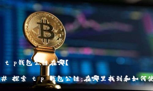 ## t p钱包公链在哪？

### 探索 t p 钱包公链：在哪里找到和如何使用?