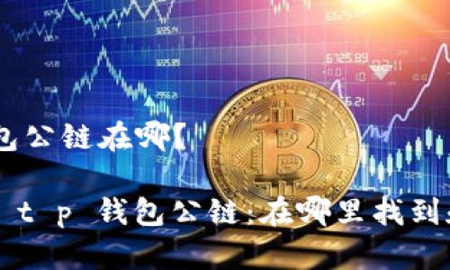 ## t p钱包公链在哪？

### 探索 t p 钱包公链：在哪里找到和如何使用?