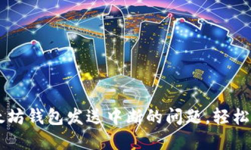 解决以太坊钱包发送中断的问题，轻松完成交易