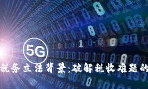 数字货币税务立法背景：破解税收难题的全景解析