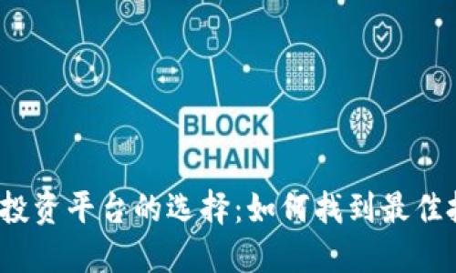数字货币投资平台的选择：如何找到最佳投资选择？