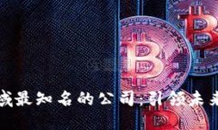 数字货币领域最知名的公司：引领未来金融的巨