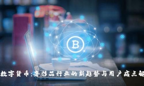 香奈儿数字货币：奢侈品行业的新趋势与用户痛点解决方案
