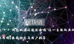 以下是围绕“T P 钱包现在还能进去吗”这一主题