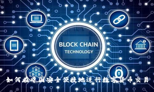 如何在中国安全便捷地进行数字货币交易