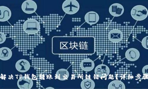 如何解决TP钱包转账到交易所链错问题？详细步骤解析