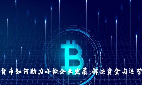 数字货币如何助力小微企业发展：解决资金与运营痛点