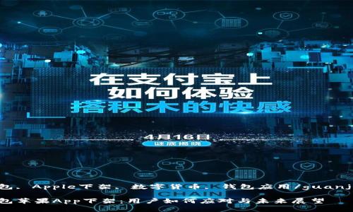 TP钱包, Apple下架, 数字货币, 钱包应用/guanjianci

TP钱包苹果App下架：用户如何应对与未来展望
