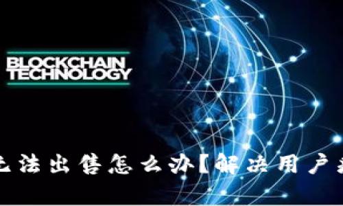 TP钱包中的币无法出售怎么办？解决用户痛点的全面指南