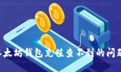 如何解决以太坊钱包充值查不到的问题：全面指